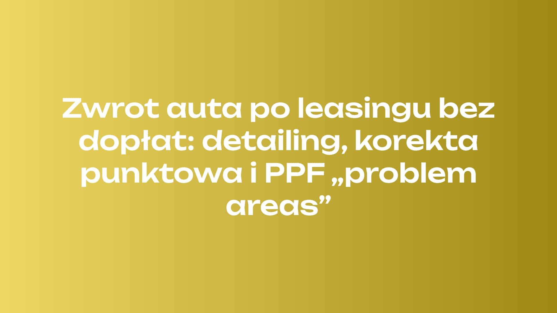 Zwrot auta po leasingu bez dopłat: detailing, korekta punktowa i PPF „problem areas”