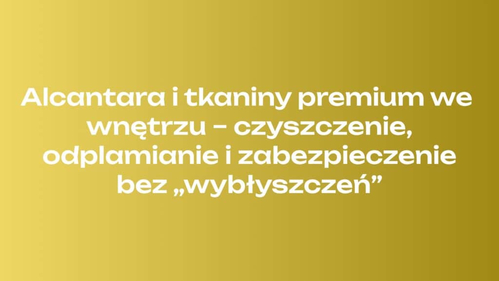 Alcantara i tkaniny premium we wnętrzu – czyszczenie, odplamianie i zabezpieczenie bez „wybłyszczeń”