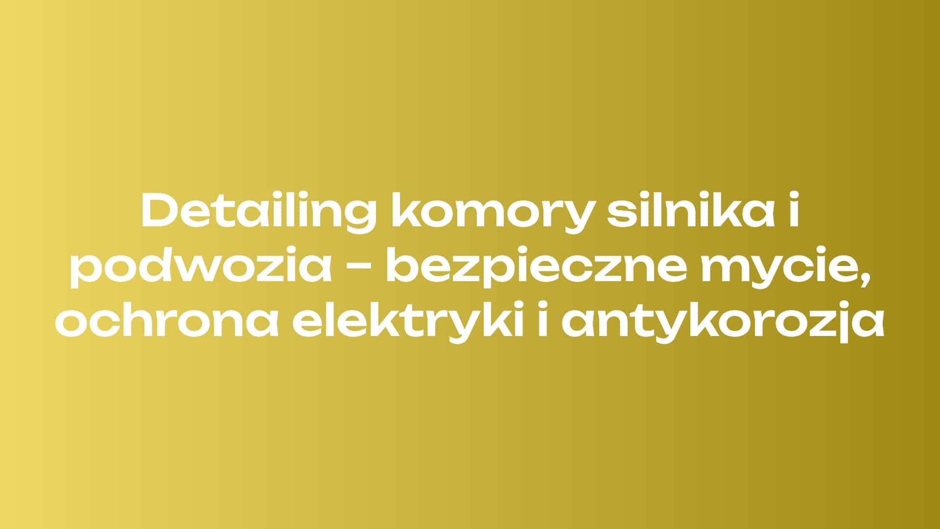 Detailing komory silnika i podwozia – bezpieczne mycie, ochrona elektryki i antykorozja