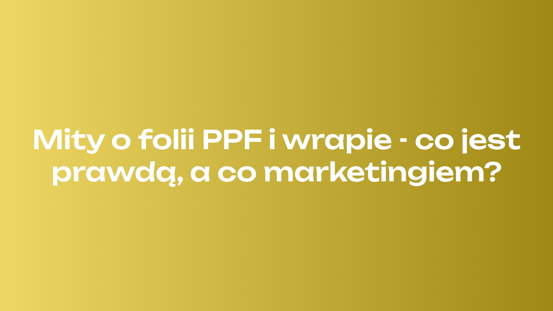 Mity o folii PPF i wrapie - co jest prawdą, a co marketingiem?