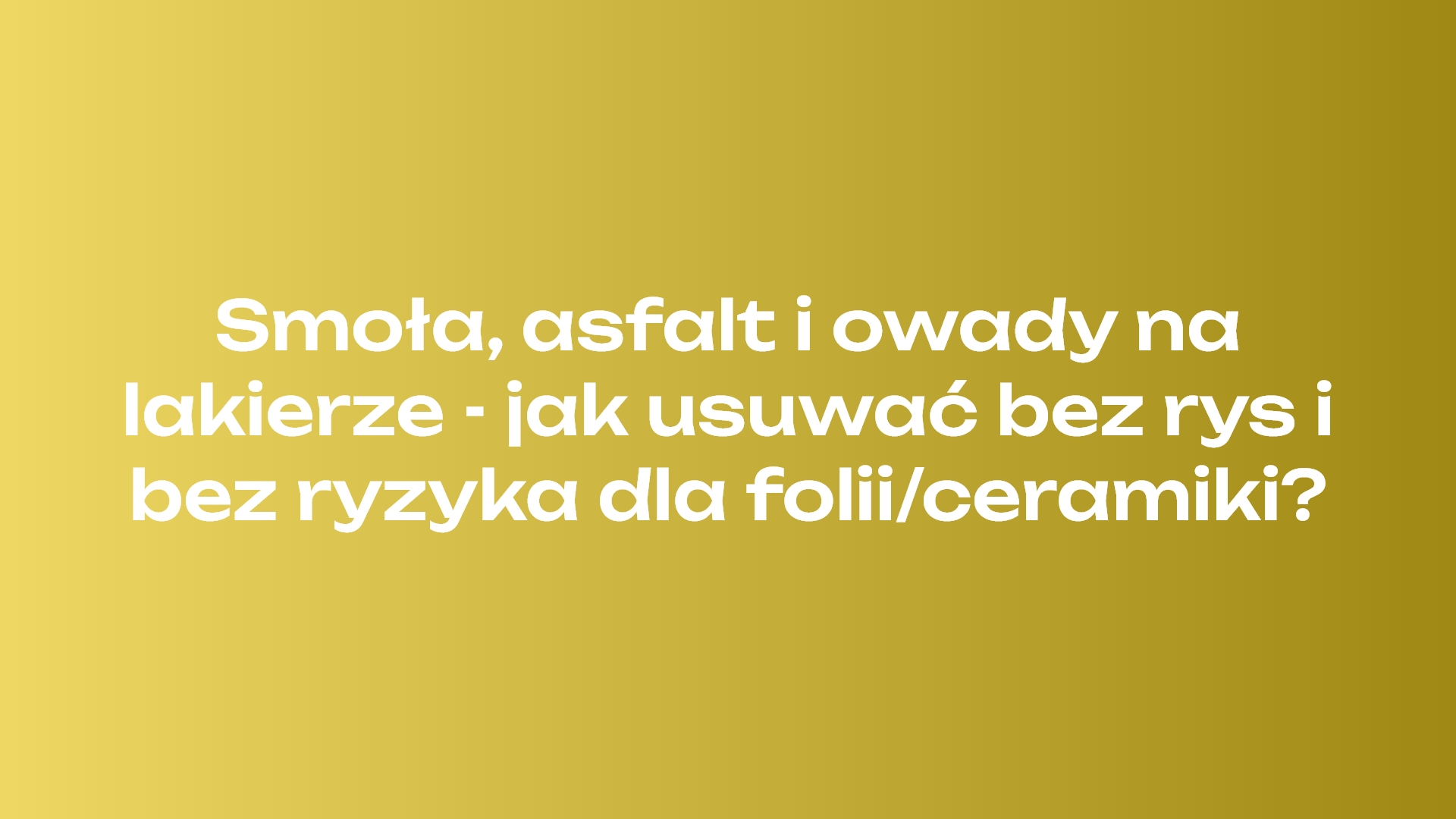 Smoła, asfalt i owady na lakierze - jak usuwać bez rys i bez ryzyka dla folii/ceramiki?