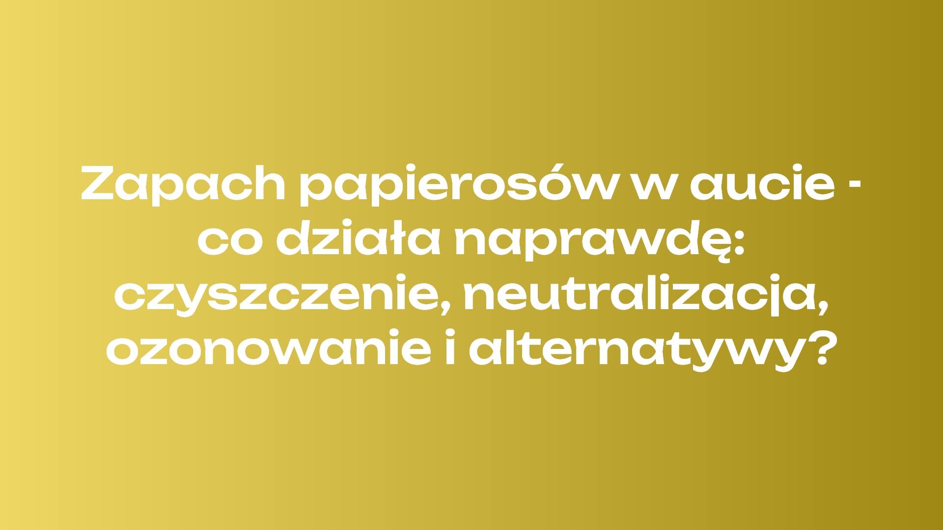 Zapach papierosów w aucie - co działa naprawdę: czyszczenie, neutralizacja, ozonowanie i alternatywy?